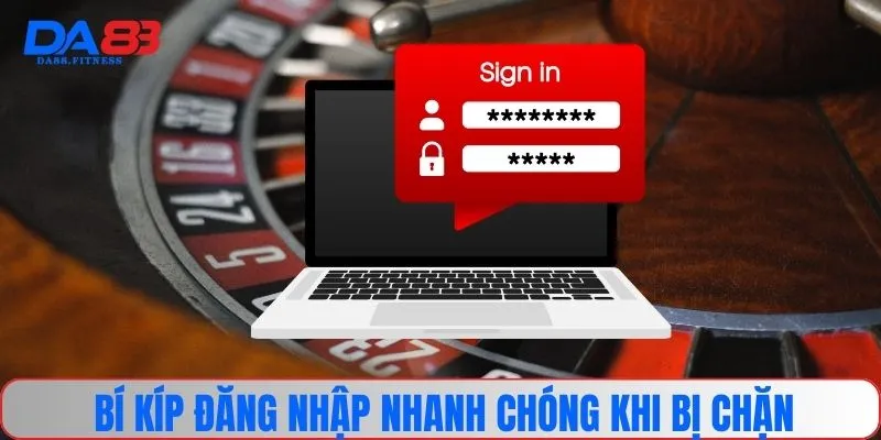 Bí kíp đăng nhập nhanh chóng khi bị chặn