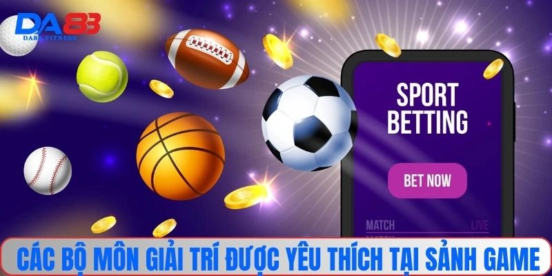 Các bộ môn giải trí được yêu thích tại sảnh game