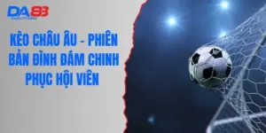 Kèo Châu Âu - Phiên Bản Đình Đám Chinh Phục Hội Viên