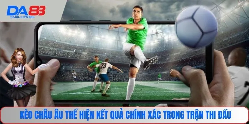 Kèo châu Âu thể hiện kết quả chính xác trong trận thi đấu