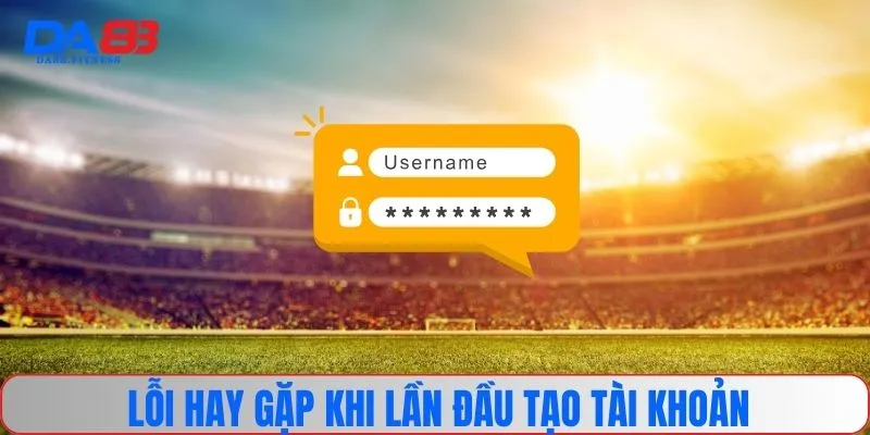 Lỗi hay gặp khi lần đầu tạo tài khoản