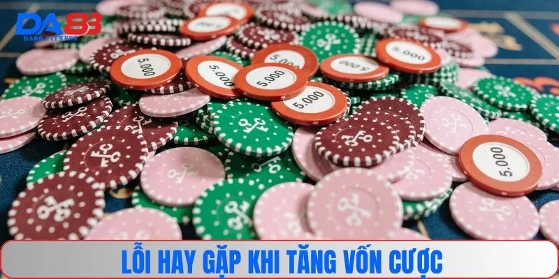 Lỗi hay gặp khi tăng vốn cược