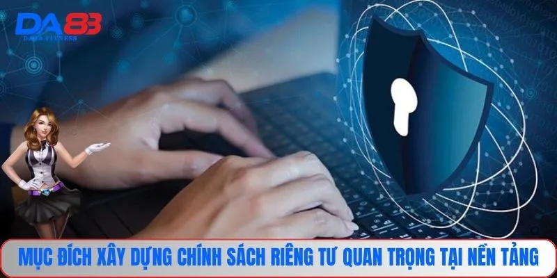Mục đích xây dựng chính sách riêng tư quan trọng tại nền tảng 
