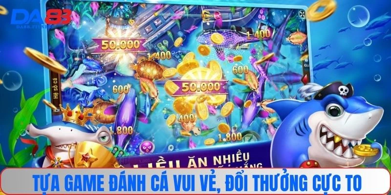 Tựa game đánh cá vui vẻ, đổi thưởng cực to